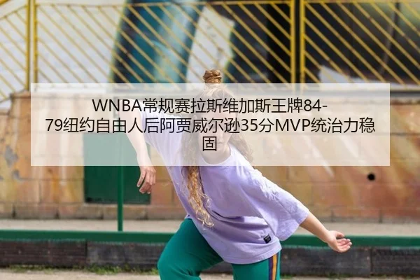 WNBA常规赛拉斯维加斯王牌84-79纽约自由人后阿贾威尔逊35分MVP统治力稳固